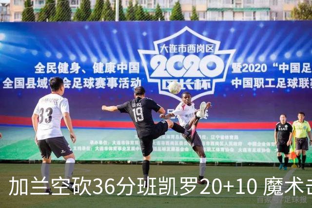 加兰空砍36分班凯罗20+10 魔术击败骑士2连胜