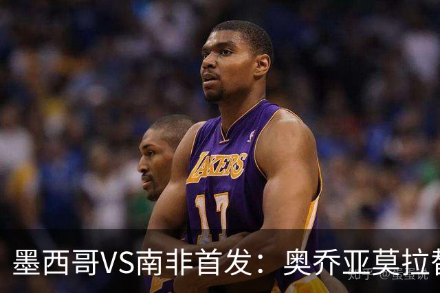 墨西哥VS南非首发：奥乔亚莫拉替补 劳尔-希门尼斯首发