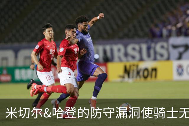 米切尔&哈登的防守漏洞使骑士无法夺冠 但又没有合适人选替代他们